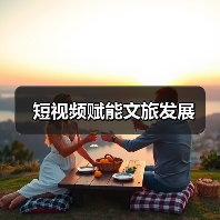 短视频赋能文旅发展(图2) 短视频赋能文旅发展(图2)