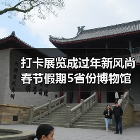 打卡展览成过年新风尚 春节假期5省份博物馆接待游客超500万人次 打卡展览成过年新风尚 春节假期5省份博物馆接待游客超500万人次