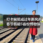 打卡展览成过年新风尚 春节假期5省份博物馆接待游客超500万人次 打卡展览成过年新风尚 春节假期5省份博物馆接待游客超500万人次