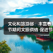 文化和旅游部:丰富春节期间文旅供给 促进节日文旅消费 文化和旅游部:丰富春节期间文旅供给 促进节日文旅消费