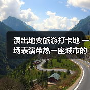 演出地变旅游打卡地 一场表演带热一座城市的文旅消费(图1) 演出地变旅游打卡地 一场表演带热一座城市的文旅消费(图1)