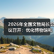 2026年全国文物局长会议召开：优化博物馆和社会文物管理服务（图1）