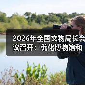 2026年全国文物局长会议召开：优化博物馆和社会文物管理服务（图2）