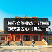 规范文旅业态,让暑期游玩更安心(民生一线)(图1) 规范文旅业态,让暑期游玩更安心(民生一线)(图1)