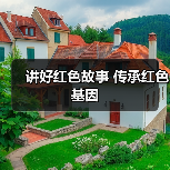 讲好红色故事 传承红色基因(图2) 讲好红色故事 传承红色基因(图2)