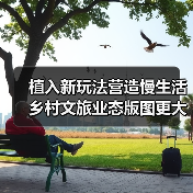 植入新玩法营造慢生活 乡村文旅业态版图更大(图1) 植入新玩法营造慢生活 乡村文旅业态版图更大(图1)