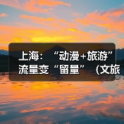 上海：“动漫+旅游” 流量变“留量”（文旅新象）（图4）