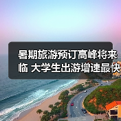 暑期旅游预订高峰将来临 大学生出游增速最快（图4）
