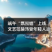 端午“氛围组”上线，文艺范装饰受年轻人追捧（图1）