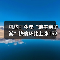 机构：今年“端午亲子游”热度环比上涨152%（图4）