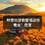 秋季出游需警惕这些“毒虫”危害（图1）