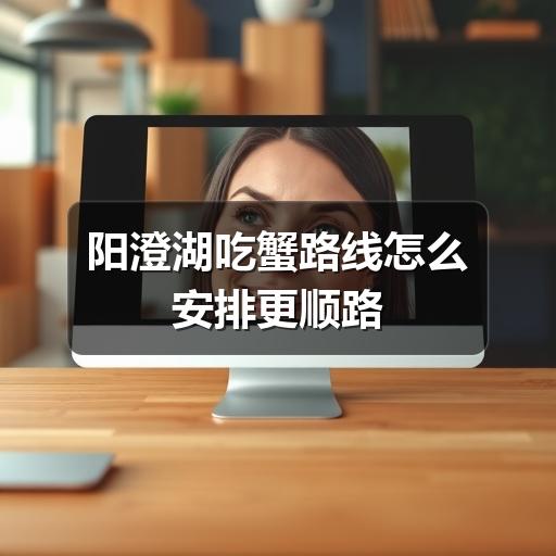 阳澄湖吃蟹路线怎么规划更省时?避开拥堵技巧揭秘(图1) 阳澄湖吃蟹路线怎么安排更顺路
