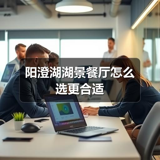阳澄湖湖景餐厅怎么选?避开这些坑更省心(图2) 阳澄湖湖景餐厅怎么选更合适