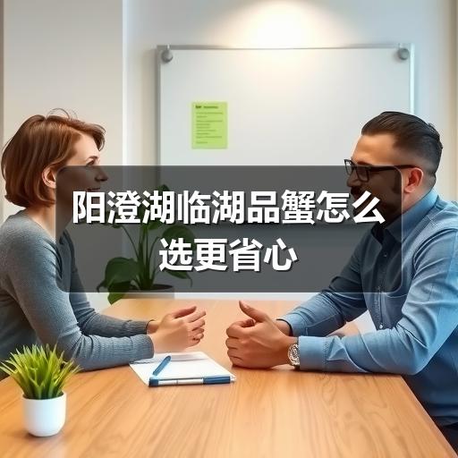 阳澄湖临湖品蟹怎么选?避开误区享受美味(图3) 阳澄湖临湖品蟹怎么选更省心