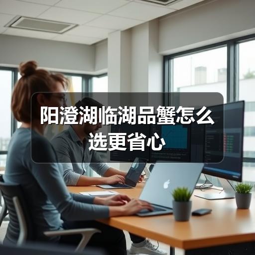 阳澄湖临湖品蟹怎么选?避开误区享受美味(图1) 阳澄湖临湖品蟹怎么选更省心