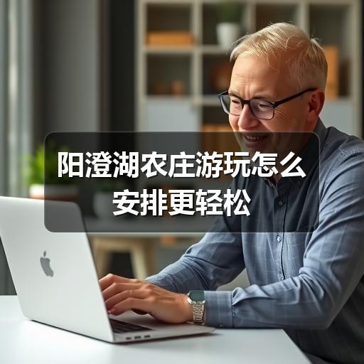 阳澄湖农庄游玩怎么安排更轻松