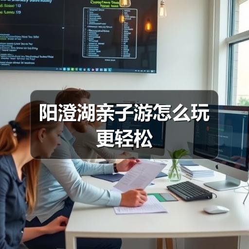 阳澄湖亲子游怎么安排?半日到一日攻略全解析(图1) 阳澄湖亲子游怎么玩更轻松