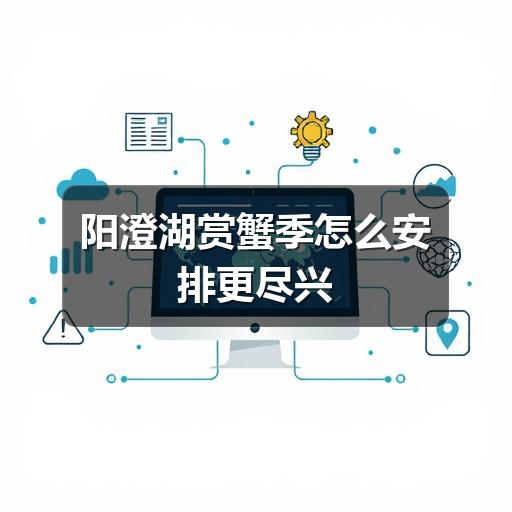 阳澄湖赏蟹季怎么安排更稳妥?避开误区全攻略(图3) 阳澄湖赏蟹季怎么安排更尽兴