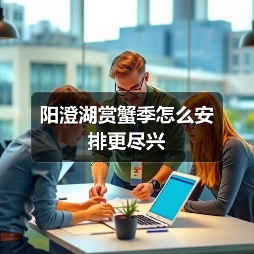 阳澄湖赏蟹季怎么安排更稳妥?避开误区全攻略(图2) 阳澄湖赏蟹季怎么安排更尽兴