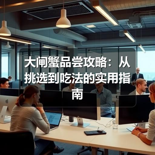 大闸蟹品尝攻略：从挑选到吃法的实用指南