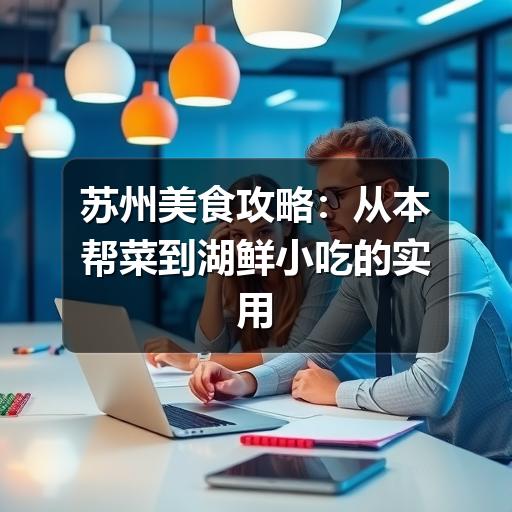 苏州美食攻略:从本帮菜到湖鲜小吃的实用吃法(图1) 苏州美食攻略:从本帮菜到湖鲜小吃的实用吃法