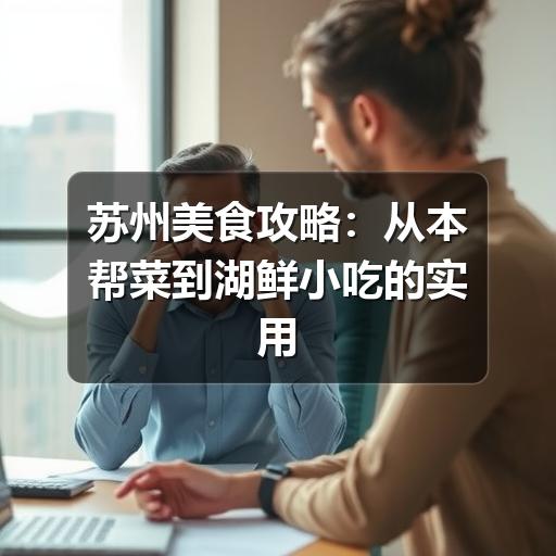 苏州美食攻略:从本帮菜到湖鲜小吃的实用吃法(图2) 苏州美食攻略:从本帮菜到湖鲜小吃的实用吃法