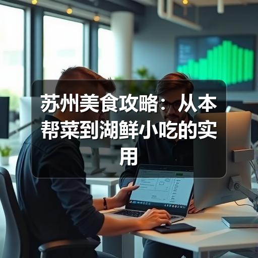 苏州美食攻略:从本帮菜到湖鲜小吃的实用吃法(图3) 苏州美食攻略:从本帮菜到湖鲜小吃的实用吃法
