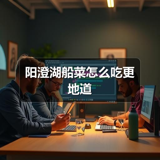 阳澄湖船菜怎么吃更地道(图1) 阳澄湖船菜怎么吃更地道