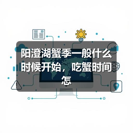 阳澄湖蟹季一般什么时候开始，吃蟹时间怎么选