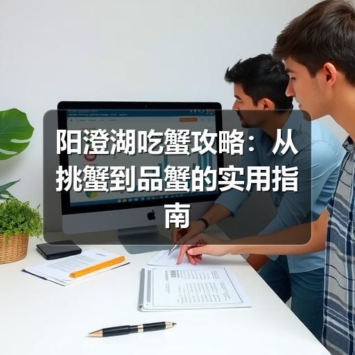 阳澄湖吃蟹攻略：从挑蟹到品蟹的实用指南
