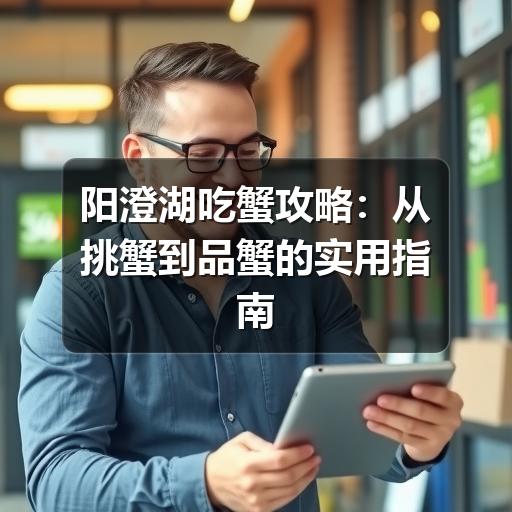 阳澄湖吃蟹攻略：从挑蟹到品蟹的实用指南