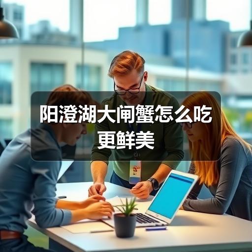阳澄湖大闸蟹怎么吃更鲜美