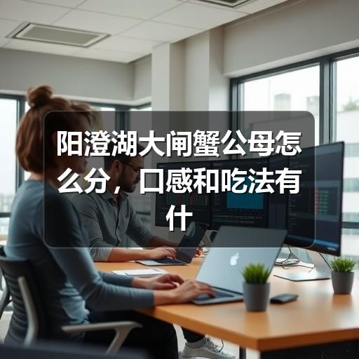阳澄湖大闸蟹公母怎么分，口感和吃法有什么不同