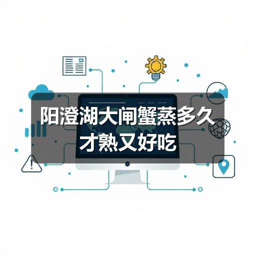阳澄湖大闸蟹蒸多久才熟又好吃