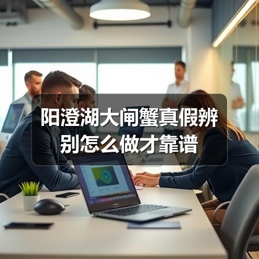 阳澄湖大闸蟹真假辨别怎么做才靠谱