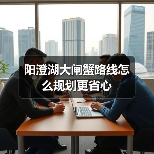 阳澄湖大闸蟹路线怎么规划更省心