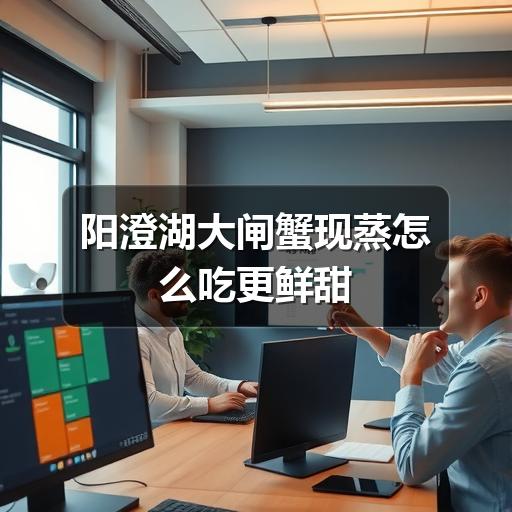 阳澄湖大闸蟹现蒸怎么吃更鲜甜