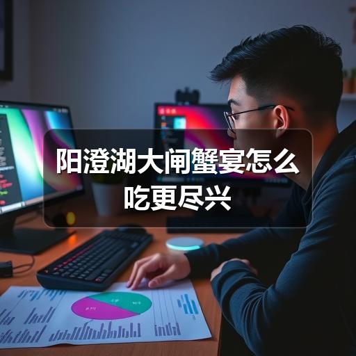 阳澄湖大闸蟹宴怎么吃更尽兴